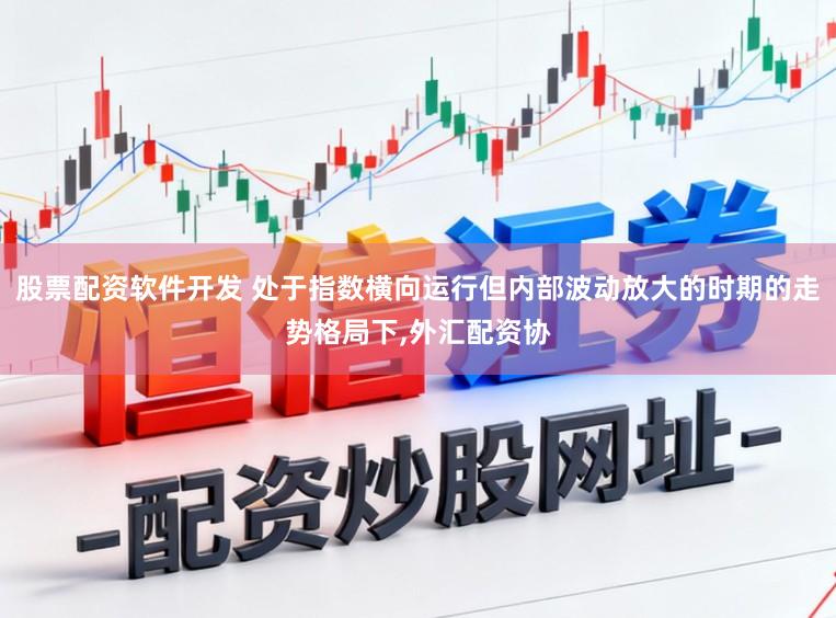 股票配资软件开发 处于指数横向运行但内部波动放大的时期的走势格局下，外汇配资协