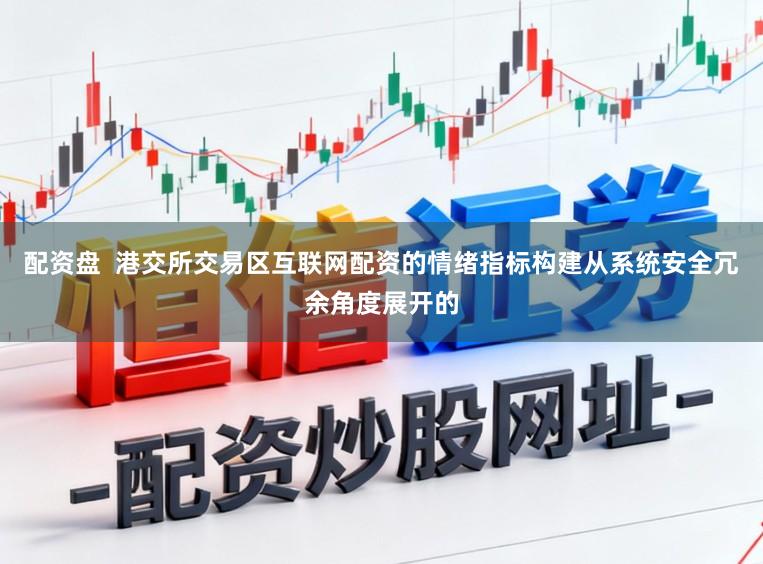 配资盘  港交所交易区互联网配资的情绪指标构建从系统安全冗余角度展开的