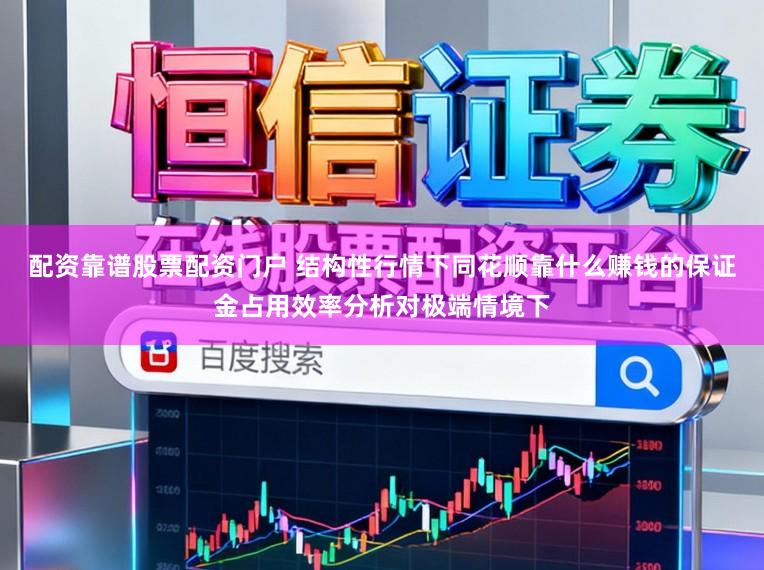 配资靠谱股票配资门户 结构性行情下同花顺靠什么赚钱的保证金占用效率分析对极端情境下