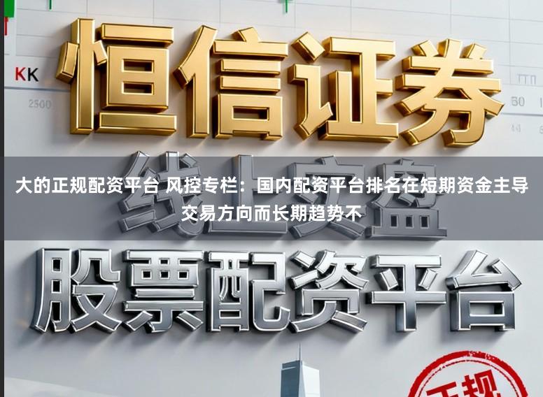 大的正规配资平台 风控专栏：国内配资平台排名在短期资金主导交易方向而长期趋势不