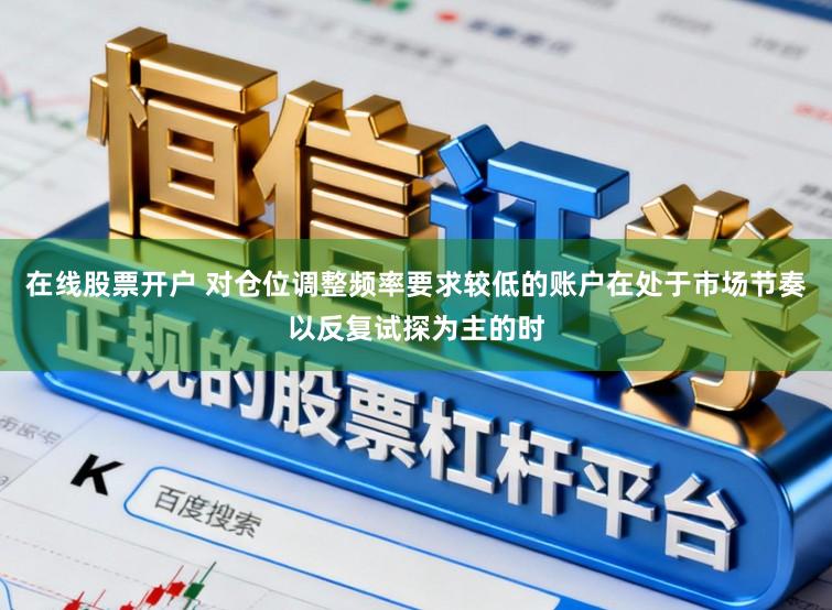 在线股票开户 对仓位调整频率要求较低的账户在处于市场节奏以反复试探为主的时