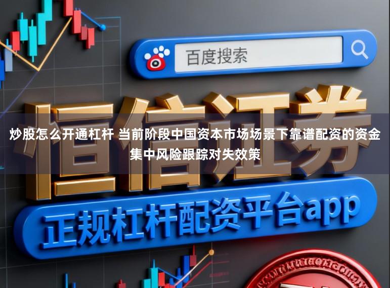 炒股怎么开通杠杆 当前阶段中国资本市场场景下靠谱配资的资金集中风险跟踪对失效策