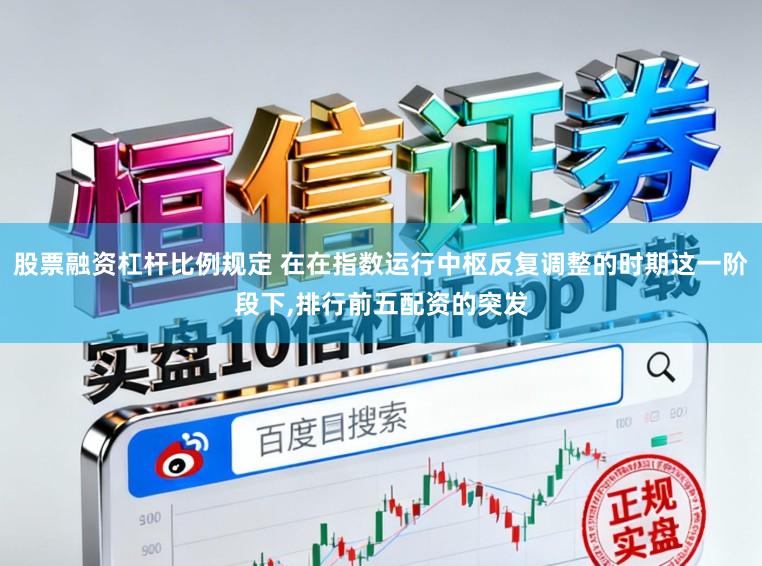 股票融资杠杆比例规定 在在指数运行中枢反复调整的时期这一阶段下，排行前五配资的突发