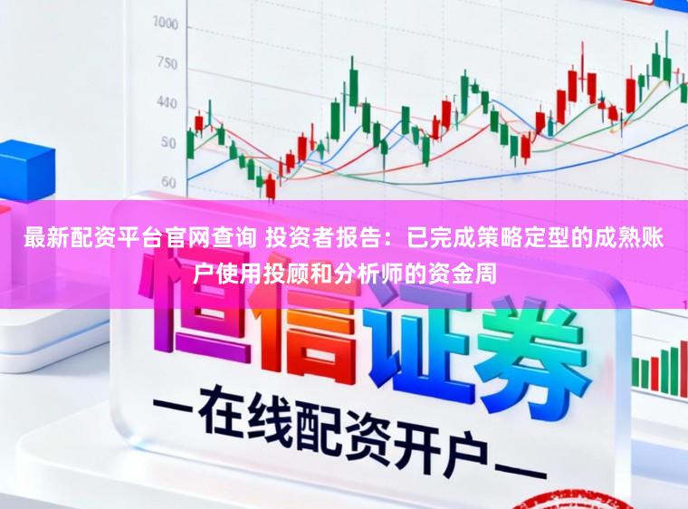 最新配资平台官网查询 投资者报告：已完成策略定型的成熟账户使用投顾和分析师的资金周