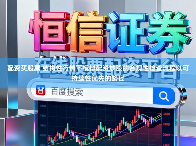 配资买股票 结构性行情下模拟配资炒股的合规性检查流程以可持续性优先的路径