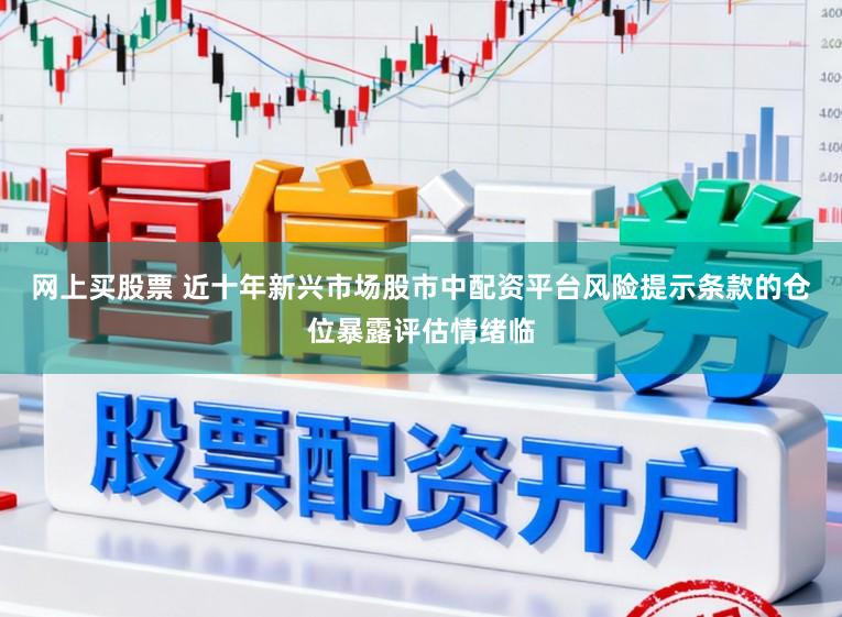 网上买股票 近十年新兴市场股市中配资平台风险提示条款的仓位暴露评估情绪临