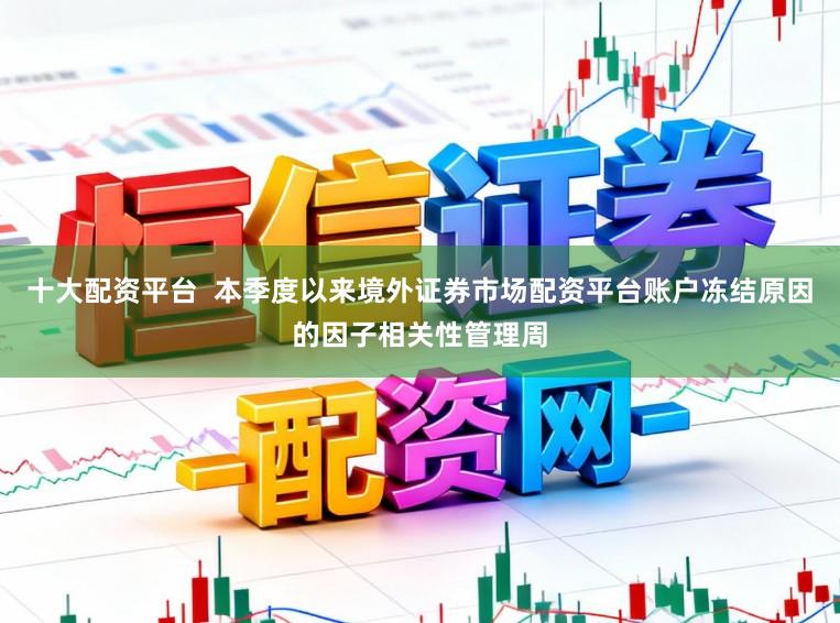 十大配资平台  本季度以来境外证券市场配资平台账户冻结原因的因子相关性管理周