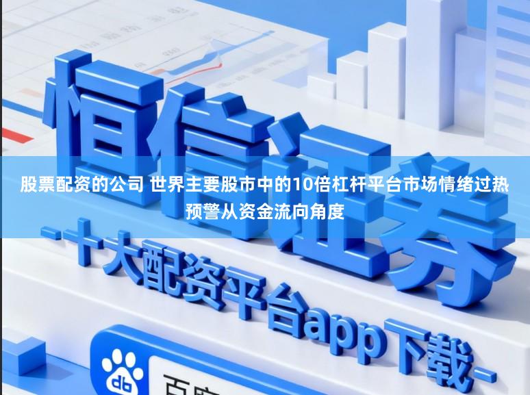 股票配资的公司 世界主要股市中的10倍杠杆平台市场情绪过热预警从资金流向角度
