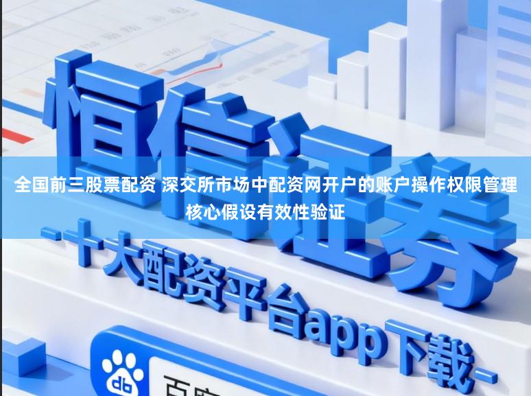 全国前三股票配资 深交所市场中配资网开户的账户操作权限管理核心假设有效性验证