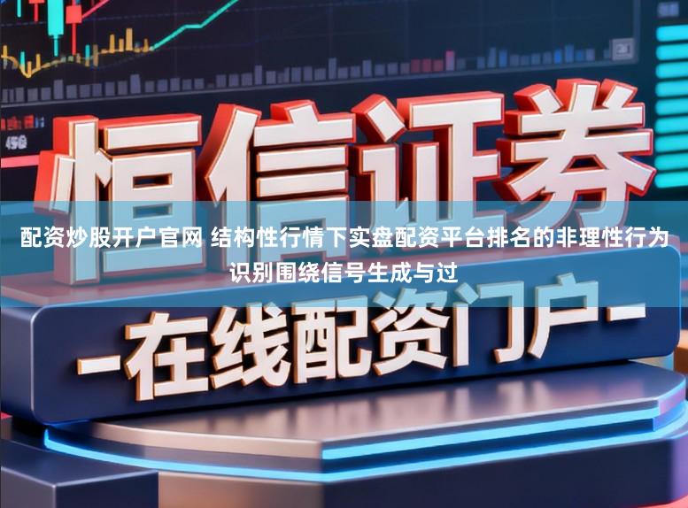 配资炒股开户官网 结构性行情下实盘配资平台排名的非理性行为识别围绕信号生成与过