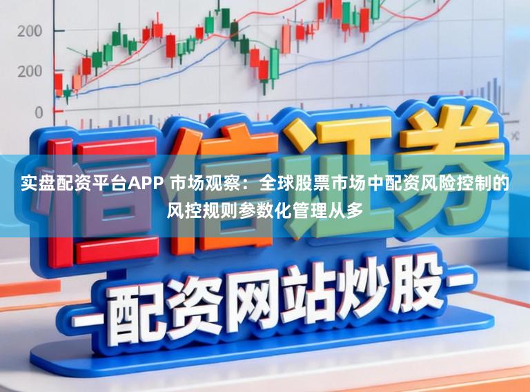 实盘配资平台APP 市场观察：全球股票市场中配资风险控制的风控规则参数化管理从多
