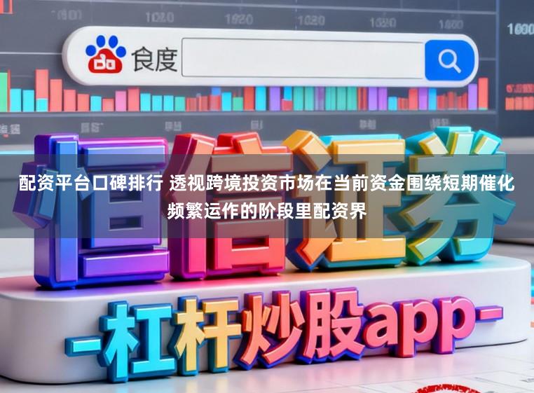 配资平台口碑排行 透视跨境投资市场在当前资金围绕短期催化频繁运作的阶段里配资界
