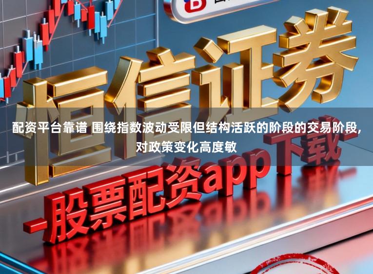配资平台靠谱 围绕指数波动受限但结构活跃的阶段的交易阶段，对政策变化高度敏
