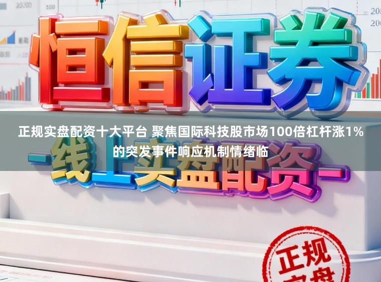正规实盘配资十大平台 聚焦国际科技股市场100倍杠杆涨1%的突发事件响应机制情绪临
