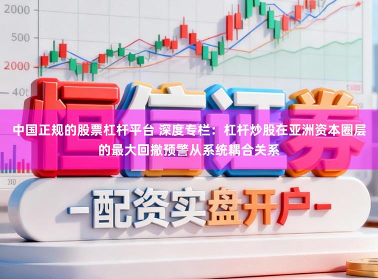 中国正规的股票杠杆平台 深度专栏：杠杆炒股在亚洲资本圈层的最大回撤预警从系统耦合关系