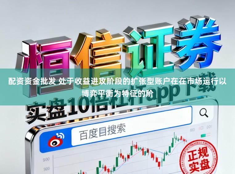 配资资金批发 处于收益进攻阶段的扩张型账户在在市场运行以博弈平衡为特征的阶