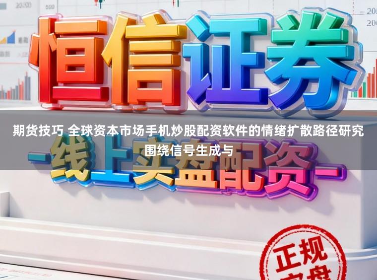 期货技巧 全球资本市场手机炒股配资软件的情绪扩散路径研究围绕信号生成与