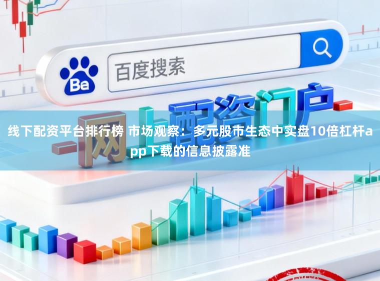 线下配资平台排行榜 市场观察：多元股市生态中实盘10倍杠杆app下载的信息披露准