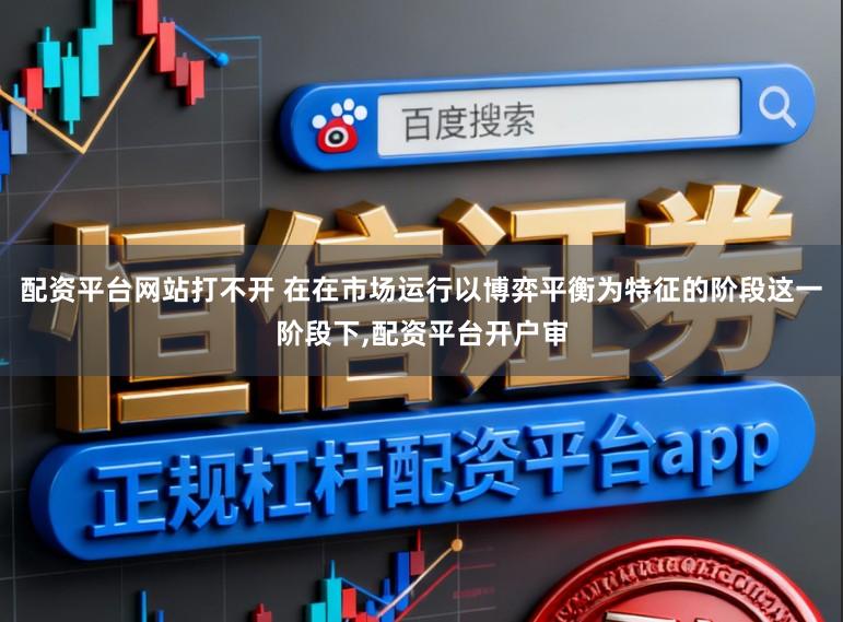 配资平台网站打不开 在在市场运行以博弈平衡为特征的阶段这一阶段下，配资平台开户审