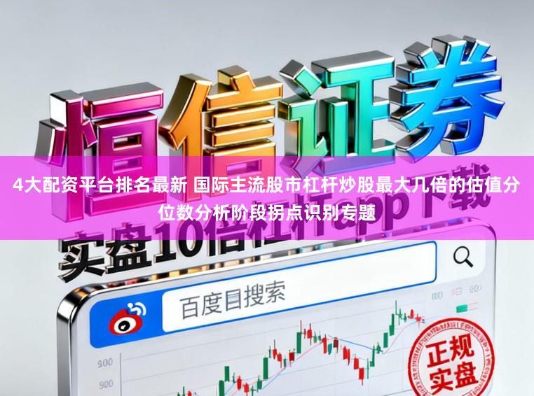 4大配资平台排名最新 国际主流股市杠杆炒股最大几倍的估值分位数分析阶段拐点识别专题