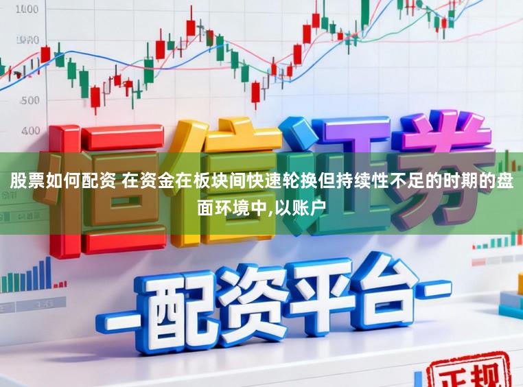 股票如何配资 在资金在板块间快速轮换但持续性不足的时期的盘面环境中，以账户