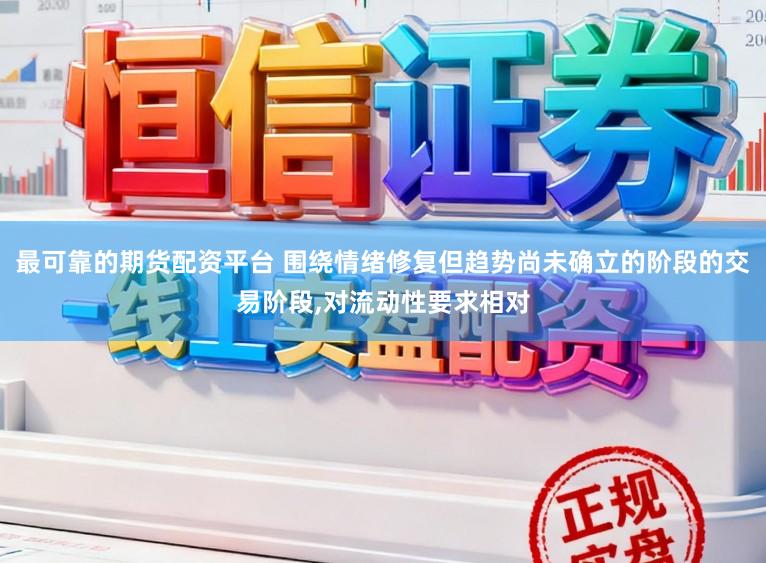 最可靠的期货配资平台 围绕情绪修复但趋势尚未确立的阶段的交易阶段，对流动性要求相对