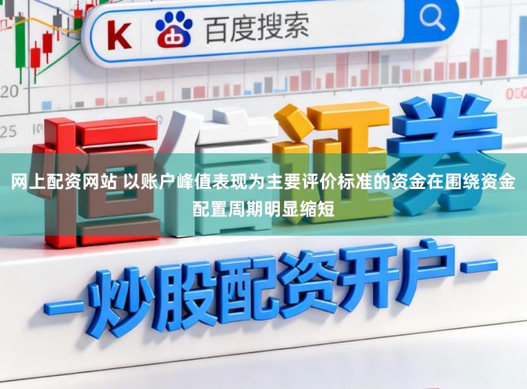 网上配资网站 以账户峰值表现为主要评价标准的资金在围绕资金配置周期明显缩短