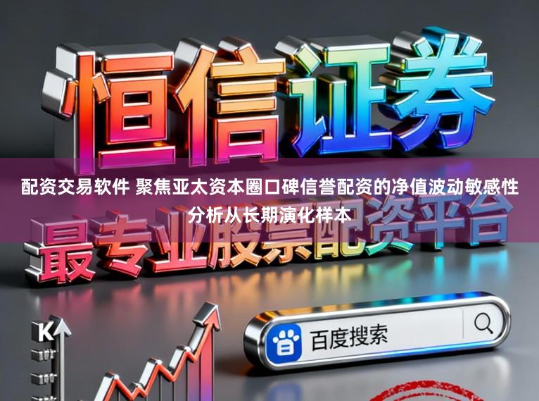 配资交易软件 聚焦亚太资本圈口碑信誉配资的净值波动敏感性分析从长期演化样本
