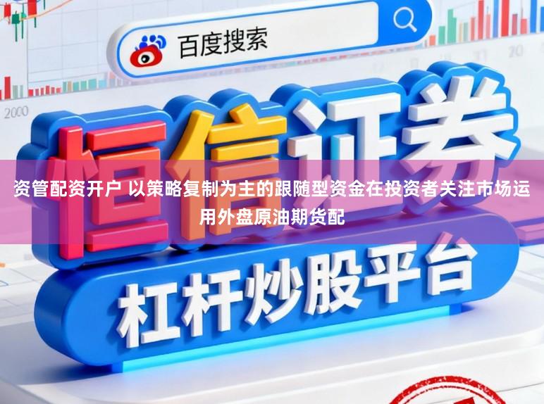 资管配资开户 以策略复制为主的跟随型资金在投资者关注市场运用外盘原油期货配