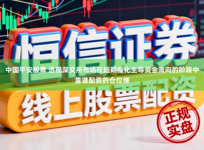 中国平安股票 透视深交所市场在短期催化主导资金流向的阶段中靠谱配资的仓位弹