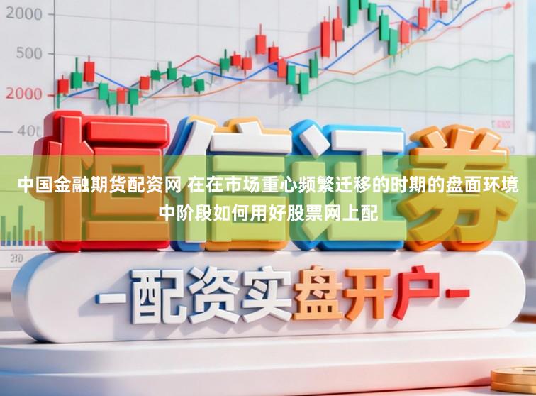 中国金融期货配资网 在在市场重心频繁迁移的时期的盘面环境中阶段如何用好股票网上配