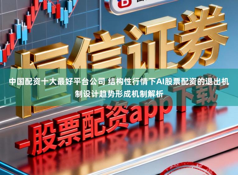 中国配资十大最好平台公司 结构性行情下AI股票配资的退出机制设计趋势形成机制解析