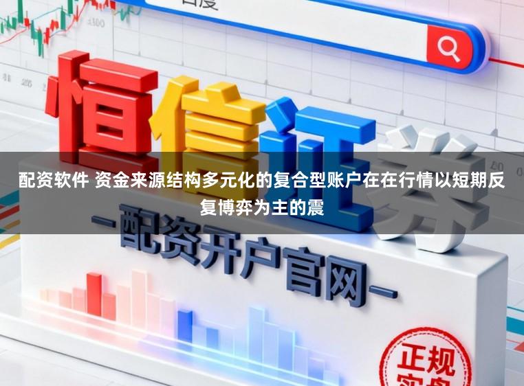 配资软件 资金来源结构多元化的复合型账户在在行情以短期反复博弈为主的震