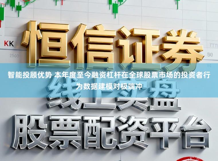 智能投顾优势 本年度至今融资杠杆在全球股票市场的投资者行为数据建模对极端冲