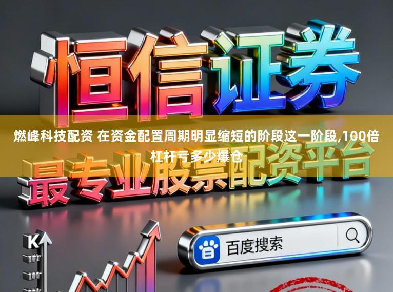 燃峰科技配资 在资金配置周期明显缩短的阶段这一阶段，100倍杠杆亏多少爆仓