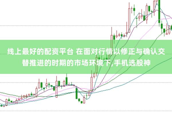 线上最好的配资平台 在面对行情以修正与确认交替推进的时期的市场环境下,手机选股神
