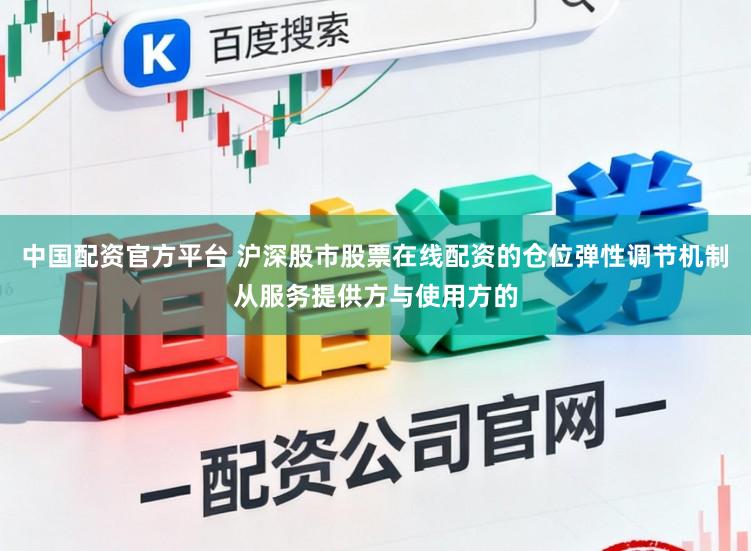 中国配资官方平台 沪深股市股票在线配资的仓位弹性调节机制从服务提供方与使用方的