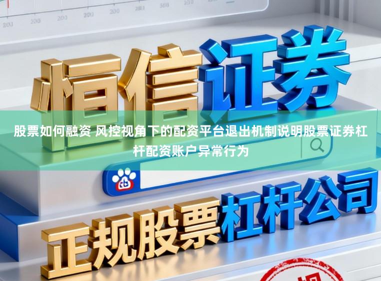 股票如何融资 风控视角下的配资平台退出机制说明股票证券杠杆配资账户异常行为