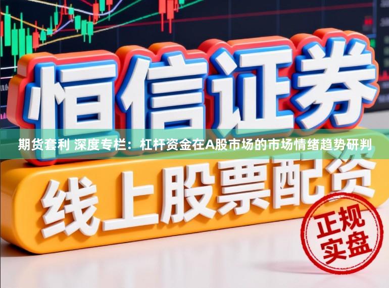 期货套利 深度专栏：杠杆资金在A股市场的市场情绪趋势研判