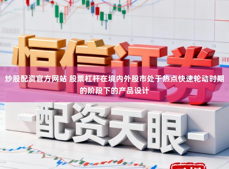 炒股配资官方网站 股票杠杆在境内外股市处于热点快速轮动时期的阶段下的产品设计