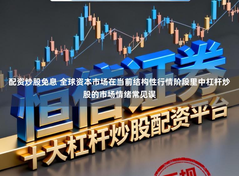 配资炒股免息 全球资本市场在当前结构性行情阶段里中杠杆炒股的市场情绪常见误