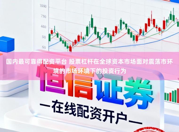 国内最可靠得配资平台 股票杠杆在全球资本市场面对震荡市环境的市场环境下的投资行为