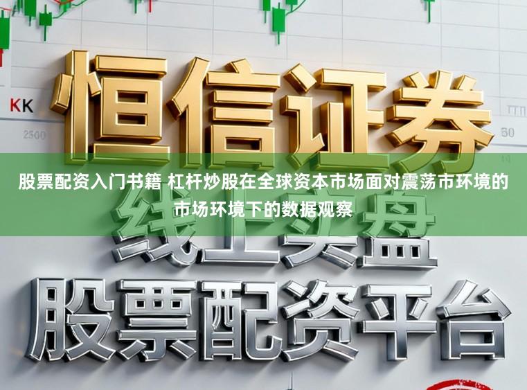 股票配资入门书籍 杠杆炒股在全球资本市场面对震荡市环境的市场环境下的数据观察