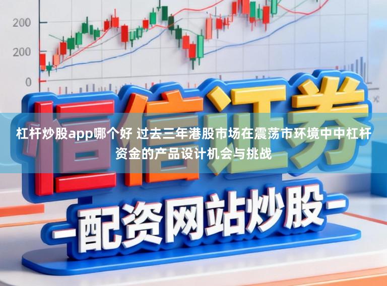 杠杆炒股app哪个好 过去三年港股市场在震荡市环境中中杠杆资金的产品设计机会与挑战