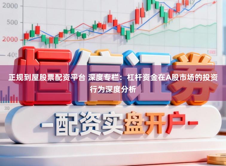 正规到屋股票配资平台 深度专栏：杠杆资金在A股市场的投资行为深度分析