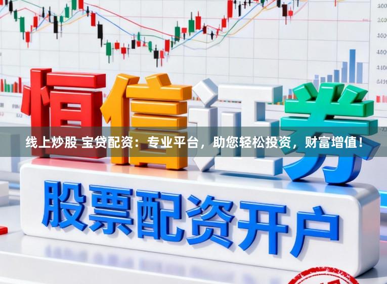线上炒股 宝贷配资：专业平台，助您轻松投资，财富增值！