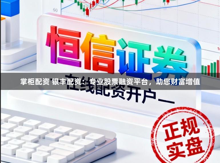 掌柜配资 银丰配资：专业股票融资平台，助您财富增值
