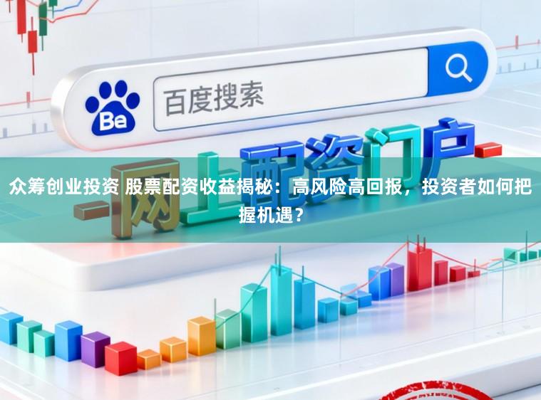 众筹创业投资 股票配资收益揭秘：高风险高回报，投资者如何把握机遇？