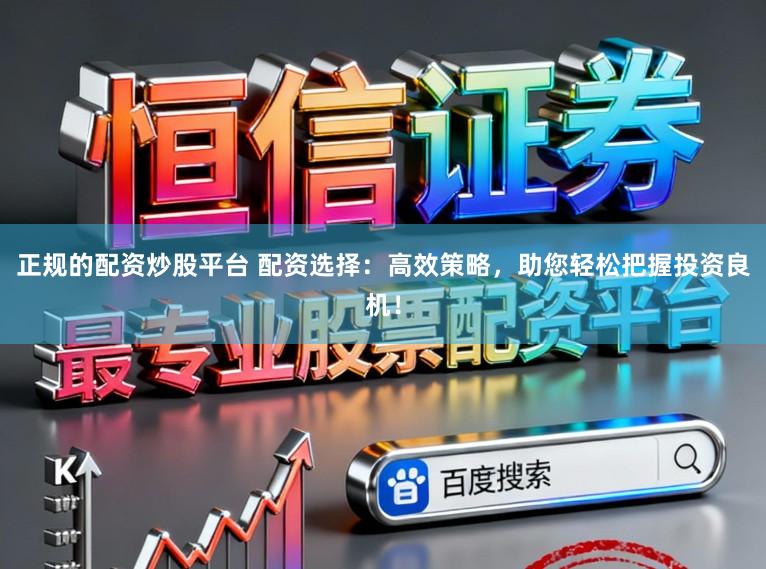 正规的配资炒股平台 配资选择:高效策略,助您轻松把握投资良机!