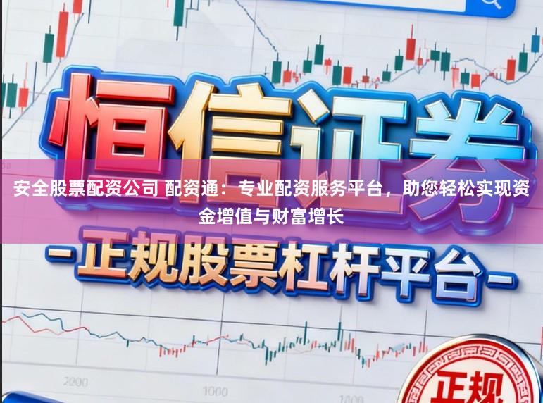安全股票配资公司 配资通：专业配资服务平台，助您轻松实现资金增值与财富增长
